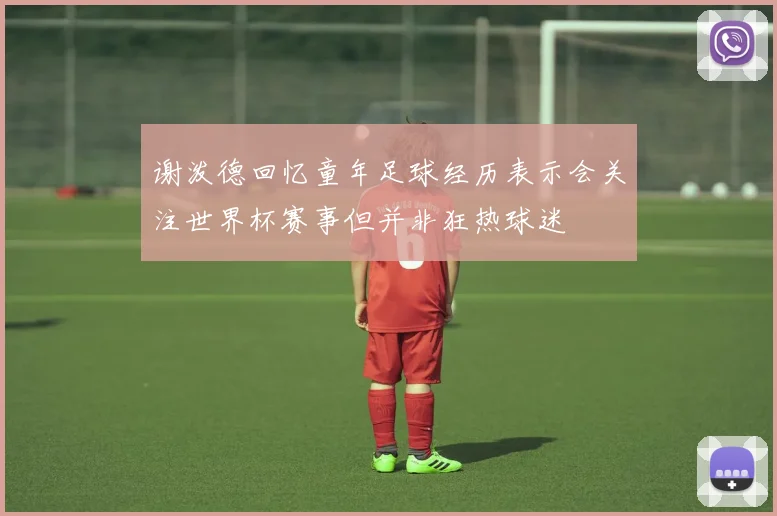 谢泼德回忆童年足球经历表示会关注世界杯赛事但并非狂热球迷