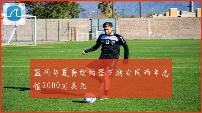 篮网与夏普续约签下新合同两年总值2000万美元