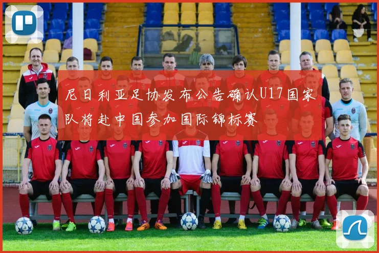 尼日利亚足协发布公告确认U17国家队将赴中国参加国际锦标赛