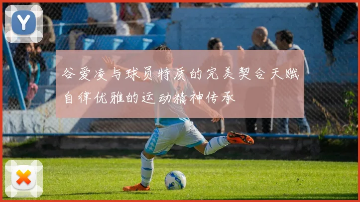 谷爱凌与球员特质的完美契合天赋自律优雅的运动精神传承