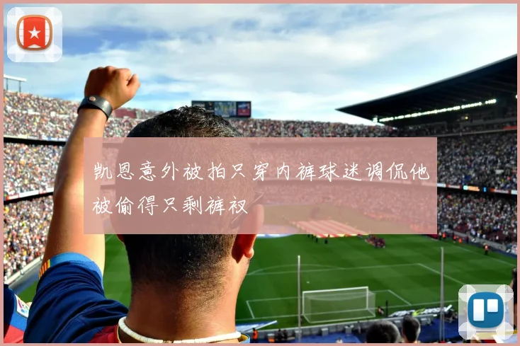 凯恩意外被拍只穿内裤球迷调侃他被偷得只剩裤衩