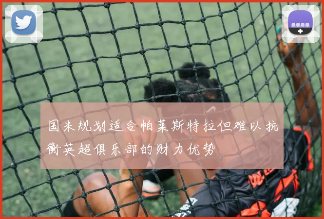 国米规划适合帕莱斯特拉但难以抗衡英超俱乐部的财力优势